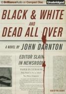 Black and White and Dead All Over di John Darnton edito da Brilliance Audio