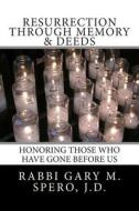 Resurrection Through Memory & Deeds: Honoring Those Who Have Gone Before Us di Rabbi Gary M. Spero J. D. edito da Createspace