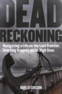 Dead Reckoning: Navigating a Life on the Last Frontier, Courting Tragedy on Its High Seas di Dave Atcheson edito da SKYHORSE PUB