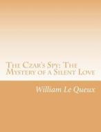 The Czar's Spy: The Mystery of a Silent Love di William Le Queux edito da Createspace