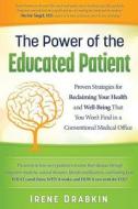The Power of the Educated Patient: Proven Strategies for Reclaiming Your Health and Well-Being That You Won't Find in a Conventional Medical Office di Irene Drabkin edito da Createspace