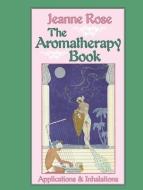 The Aromatherapy Book: Applications and Inhalations di Jeanne Rose edito da NORTH ATLANTIC BOOKS