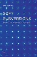 Soft Subversions - Texts and Interviews 1977-1985 2e di Felix Guattari edito da Semiotexte