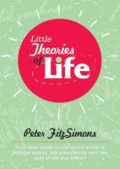 Little Theories of Life: Your Ideal Guide to the Weird World of Popular Theory, the Urban Myth, and the Land of Did You  di Peter Fitzsimons edito da SKYHORSE PUB