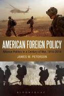 American Foreign Policy: Alliance Politics in a Century of War, 1914-2014 di James W. Peterson edito da BLOOMSBURY ACADEMIC