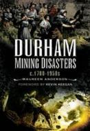 Durham Mining Disasters C.1700-1950 di Maureen Anderson, Kevin Keegan edito da Pen & Sword Books Ltd