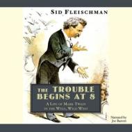 The Trouble Begins at 8: A Life of Mark Twain in the Wild, Wild West di Sid Fleischman edito da Audiogo
