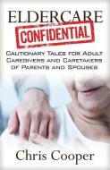 Eldercare Confidential: Cautionary Tales for Adult Caregivers and Caretakers of Parents and Spouses di Chris Cooper edito da LIGHTNING SOURCE INC