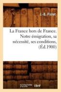 La France Hors de France. Notre Émigration, Sa Nécessité, Ses Conditions, (Éd.1900) di Piolet J. B. edito da Hachette Livre - Bnf