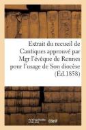 Extrait Du Recueil De Cantiques Approuve Par Mgr L'eveque De Rennes Pour L'usage di SANS AUTEUR edito da Hachette Livre - BNF