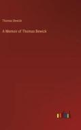 A Memoir of Thomas Bewick di Thomas Bewick edito da Outlook Verlag