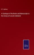 A Catalogue of the Books and Manuscripts in the Library of Lincoln Cathedral di G. F. Apthorp edito da Salzwasser-Verlag