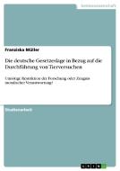 Die deutsche Gesetzeslage in Bezug auf die Durchführung von Tierversuchen di Franziska Müller edito da GRIN Publishing