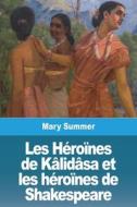 Les Héroïnes de Kâlidâsa et les héroïnes de Shakespeare di Mary Summer edito da Prodinnova
