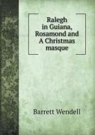Ralegh In Guiana, Rosamond And A Christmas Masque di Barrett Wendell edito da Book On Demand Ltd.