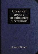 A Practical Treatise On Pulmonary Tuberculosis di Horace Green edito da Book On Demand Ltd.