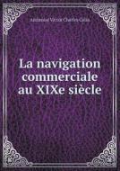 La Navigation Commerciale Au Xixe Si Cle di Ambroise Victor Charles Colin edito da Book On Demand Ltd.