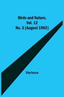 Birds and Nature, Vol. 12 No. 3 [August 1902] di Various edito da Alpha Editions