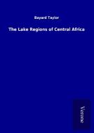 The Lake Regions of Central Africa di Bayard Taylor edito da TP Verone Publishing