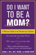 Do I Want to Be a Mom?: A Woman's Guide to the Decision of a Lifetime di Diana L. Dell, Suzan Erem edito da CONTEMPORARY BOOKS INC