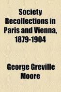 Society Recollections In Paris And Vienna, 1879-1904 di Paris [Appendix -. Miscellaneous ]., George Greville Moore edito da General Books Llc