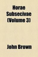 Horae Subsecivae (volume 3) di John Brown edito da General Books Llc