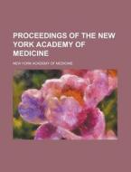 Proceedings Of The New York Academy Of Medicine di New York Academy of Medicine edito da General Books Llc