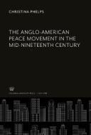 The Anglo-American Peace Movement in the Mid-Nineteenth Century di Christina Phelps edito da Columbia University Press