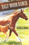 Horses Of Half Moon Ranch: Golden Dawn di Jenny Oldfield edito da Hachette Children's Group