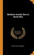 Matthew Arnold, How To Know Him di Sherman Stuart Pratt Sherman edito da Franklin Classics