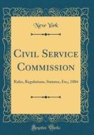 Civil Service Commission: Rules, Regulations, Statutes, Etc;, 1884 (Classic Reprint) di New York edito da Forgotten Books