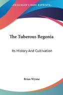 The Tuberous Begonia: Its History And Cu di BRIAN WYNNE edito da Kessinger Publishing