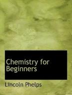 Chemistry for Beginners di Lincoln Phelps edito da BiblioLife