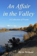 An Affair in the Valley: A Collection of Poems di Steve Jackson edito da LIGHTNING SOURCE INC