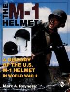 M-1 Helmet: A History of the U.S. M-1 Helmet in World War II di Mark A. Reynosa edito da Schiffer Publishing Ltd