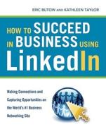 How To Succeed In Business Using Linkedin: Making Connections And Capturing Opportunities On The World's #1 Business Networking Site di Eric Butow, Kathleen Taylor edito da Amacom