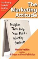 The Marketing Attitude: Insights That Help You Build a Worthy Business di Marcia Yudkin edito da CREATIVE WAYS PUB