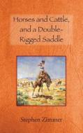Horses and Cattle, and a Double-Rigged Saddle di Stephen Zimmer edito da Eagle Trail Press