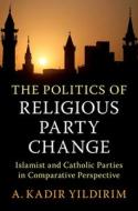 The Politics Of Religious Party Change di A. Kadir Yildirim edito da Cambridge University Press