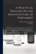 A Practical Treatise On the Manufacture of Perfumery: Comprising Directions for Making All Kinds of Perfumes, Sachet Powders, Fumigating Materials, De di William Theodore Brannt, Carl Deite edito da LEGARE STREET PR