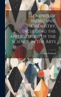 Elements of Inorganic Chemistry, Including the Applications of the Science in the Arts di Thomas Graham edito da LEGARE STREET PR