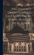 Fra Diavolo, Opéra Comique En 3 Actes Par M. Scribe, Musique De M. Auber... di Eugène Scribe, Auber edito da LEGARE STREET PR