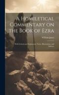 A Homiletical Commentary on the Book of Ezra: With Critical and Explanatory Notes, Illustrations, and Indexes di William Jones edito da LEGARE STREET PR