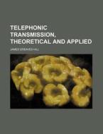 Telephonic Transmission, Theoretical and Applied di James Greaves Hill edito da Rarebooksclub.com