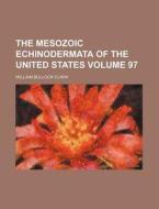 The Mesozoic Echinodermata of the United States Volume 97 di William Bullock Clark edito da Rarebooksclub.com