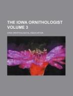 The Iowa Ornithologist Volume 3 di Iowa Ornithological Association edito da Rarebooksclub.com