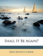 Shall It Be Again? di John Kenneth Turner edito da Nabu Press