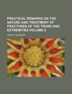 Practical Remarks on the Nature and Treatment of Fractures of the Trunk and Extremities Volume 2 di Joseph Amesbury edito da Rarebooksclub.com