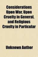 Considerations Upon War, Upon Cruelty In di Unknown Author edito da General Books
