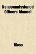 Noncommissioned Officers' Manual di Joel Ed. Moss edito da General Books